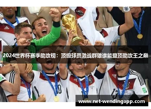 2024世界杯赛季助攻榜：顶级球员激战群雄谁能登顶助攻王之巅