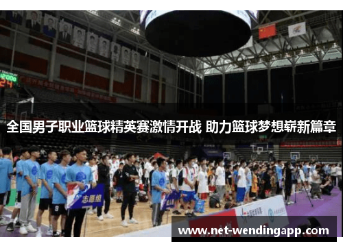 全国男子职业篮球精英赛激情开战 助力篮球梦想崭新篇章