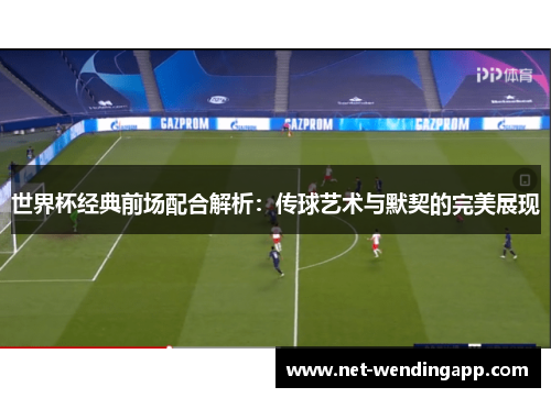 世界杯经典前场配合解析：传球艺术与默契的完美展现