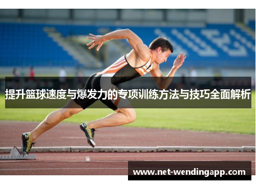 提升篮球速度与爆发力的专项训练方法与技巧全面解析