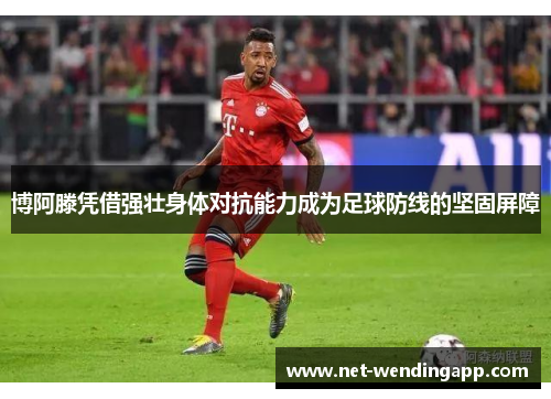 博阿滕凭借强壮身体对抗能力成为足球防线的坚固屏障