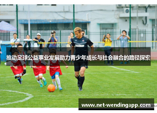 推动足球公益事业发展助力青少年成长与社会融合的路径探索