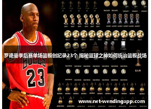 罗德曼季后赛单场篮板创纪录23个 揭秘篮球之神如何统治篮板战场