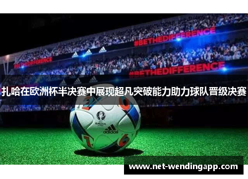 扎哈在欧洲杯半决赛中展现超凡突破能力助力球队晋级决赛