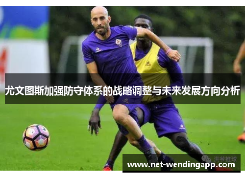 尤文图斯加强防守体系的战略调整与未来发展方向分析