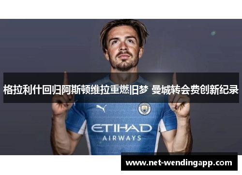 格拉利什回归阿斯顿维拉重燃旧梦 曼城转会费创新纪录