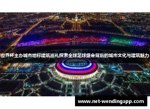 世界杯主办城市地标建筑巡礼探索全球足球盛会背后的城市文化与建筑魅力