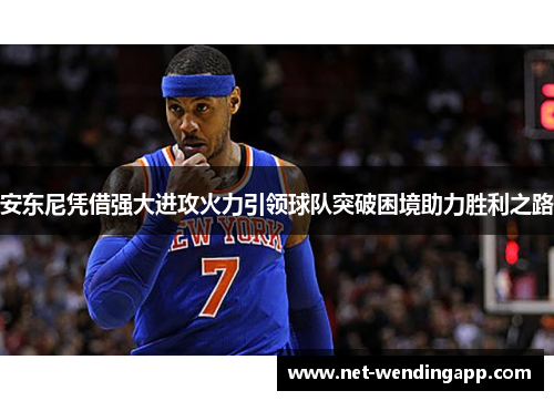 安东尼凭借强大进攻火力引领球队突破困境助力胜利之路