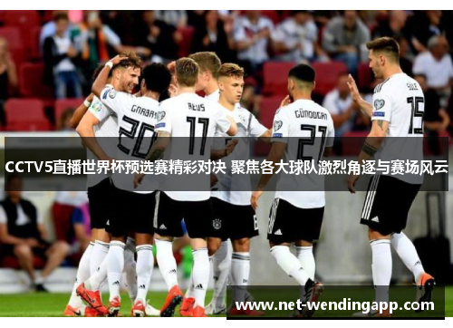 CCTV5直播世界杯预选赛精彩对决 聚焦各大球队激烈角逐与赛场风云