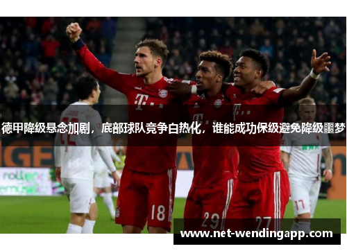 德甲降级悬念加剧，底部球队竞争白热化，谁能成功保级避免降级噩梦