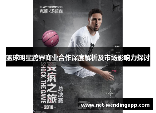 篮球明星跨界商业合作深度解析及市场影响力探讨