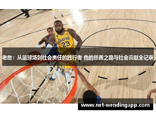 老詹：从篮球场到社会责任的践行者 他的慈善之路与社会贡献全记录
