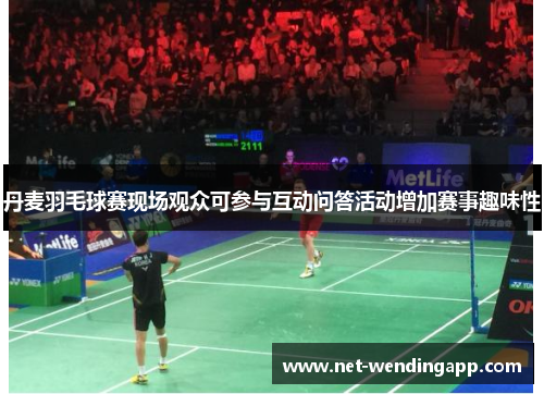 丹麦羽毛球赛现场观众可参与互动问答活动增加赛事趣味性