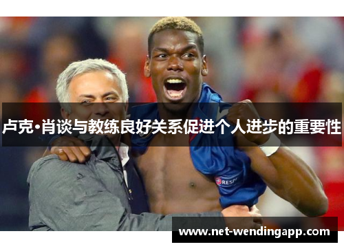 卢克·肖谈与教练良好关系促进个人进步的重要性