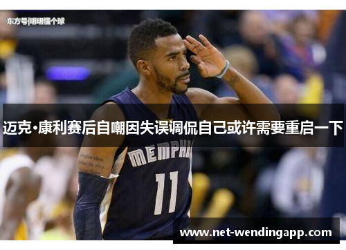迈克·康利赛后自嘲因失误调侃自己或许需要重启一下