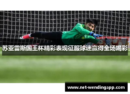 苏亚雷斯国王杯精彩表现征服球迷赢得全场喝彩