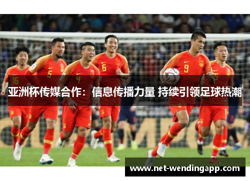 亚洲杯传媒合作：信息传播力量 持续引领足球热潮