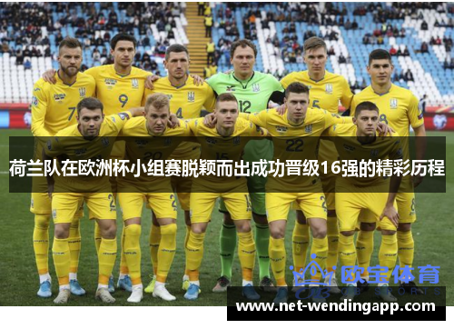 荷兰队在欧洲杯小组赛脱颖而出成功晋级16强的精彩历程
