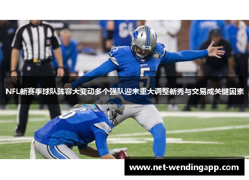 NFL新赛季球队阵容大变动多个强队迎来重大调整新秀与交易成关键因素