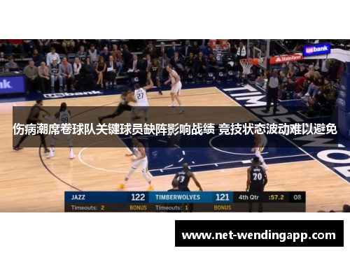 伤病潮席卷球队关键球员缺阵影响战绩 竞技状态波动难以避免