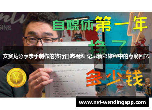 安赛龙分享亲手制作的旅行日志视频 记录精彩旅程中的点滴回忆
