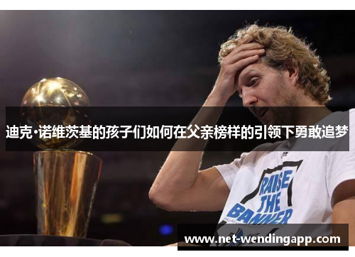 迪克·诺维茨基的孩子们如何在父亲榜样的引领下勇敢追梦