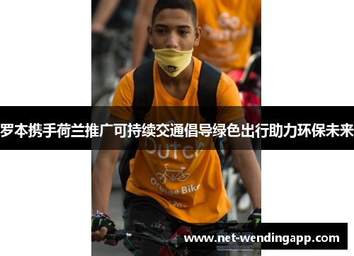 罗本携手荷兰推广可持续交通倡导绿色出行助力环保未来