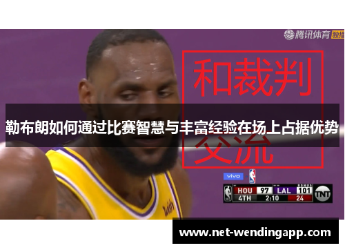 勒布朗如何通过比赛智慧与丰富经验在场上占据优势