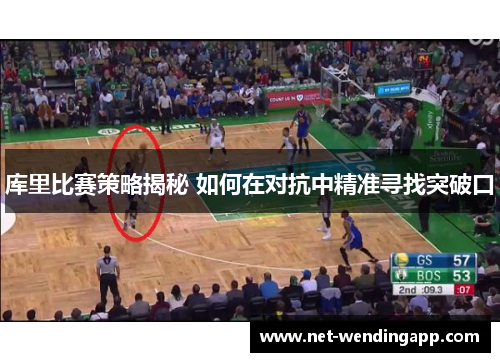 库里比赛策略揭秘 如何在对抗中精准寻找突破口