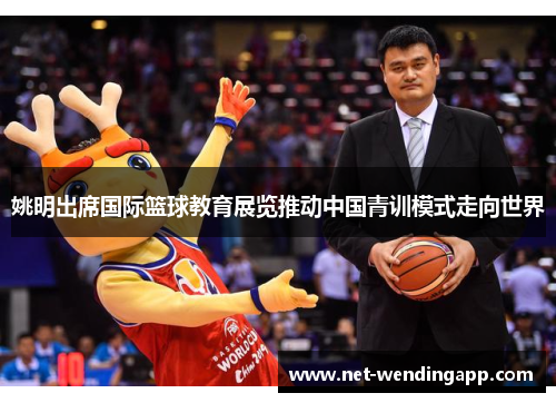 姚明出席国际篮球教育展览推动中国青训模式走向世界