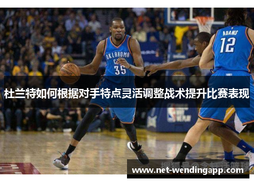 杜兰特如何根据对手特点灵活调整战术提升比赛表现