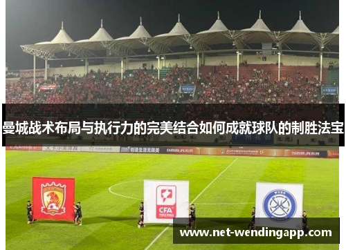 曼城战术布局与执行力的完美结合如何成就球队的制胜法宝