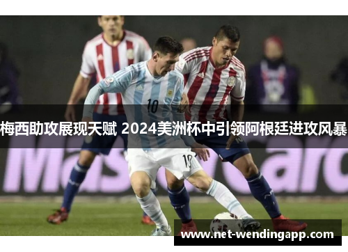 梅西助攻展现天赋 2024美洲杯中引领阿根廷进攻风暴