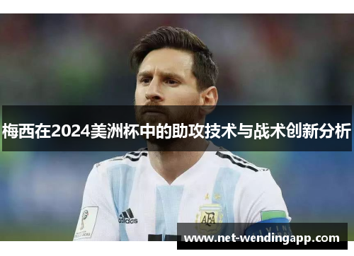 梅西在2024美洲杯中的助攻技术与战术创新分析