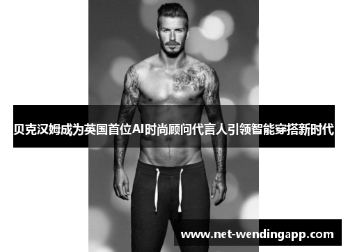 贝克汉姆成为英国首位AI时尚顾问代言人引领智能穿搭新时代