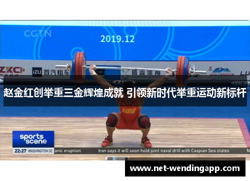 赵金红创举重三金辉煌成就 引领新时代举重运动新标杆