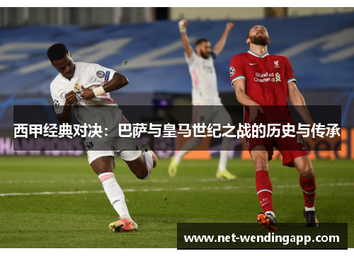 西甲经典对决：巴萨与皇马世纪之战的历史与传承