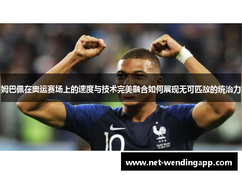 姆巴佩在奥运赛场上的速度与技术完美融合如何展现无可匹敌的统治力