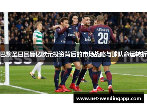 巴黎圣日耳曼亿欧元投资背后的市场战略与球队命运转折