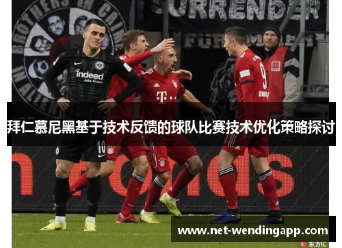 拜仁慕尼黑基于技术反馈的球队比赛技术优化策略探讨