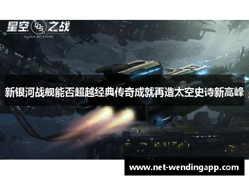 新银河战舰能否超越经典传奇成就再造太空史诗新高峰