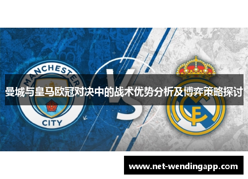 曼城与皇马欧冠对决中的战术优势分析及博弈策略探讨