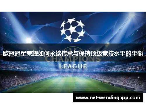 欧冠冠军荣耀如何永续传承与保持顶级竞技水平的平衡