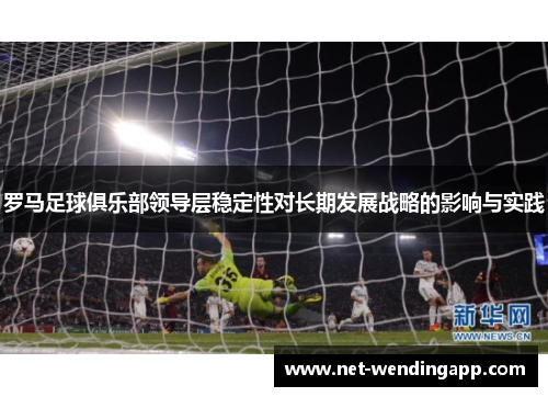 罗马足球俱乐部领导层稳定性对长期发展战略的影响与实践