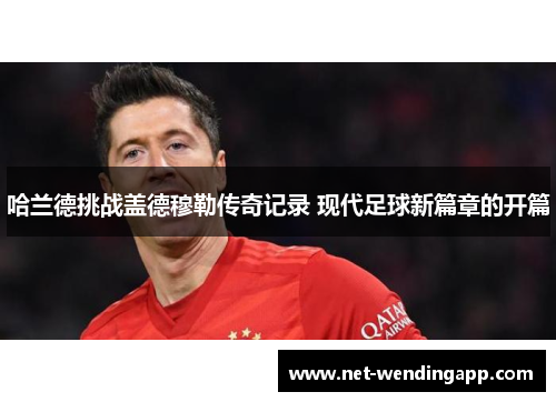 哈兰德挑战盖德穆勒传奇记录 现代足球新篇章的开篇
