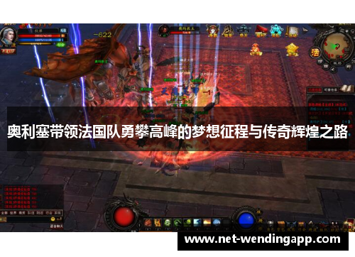 奥利塞带领法国队勇攀高峰的梦想征程与传奇辉煌之路