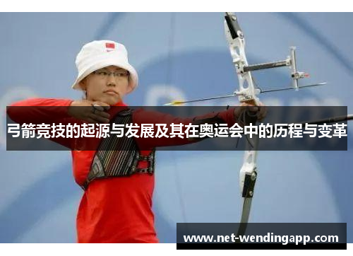 弓箭竞技的起源与发展及其在奥运会中的历程与变革