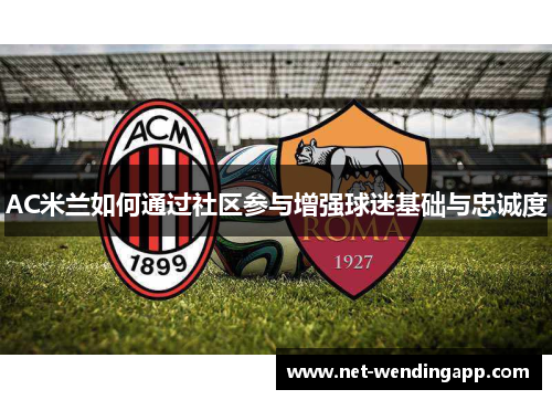 AC米兰如何通过社区参与增强球迷基础与忠诚度