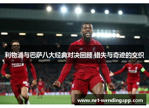 利物浦与巴萨八大经典对决回顾 错失与奇迹的交织