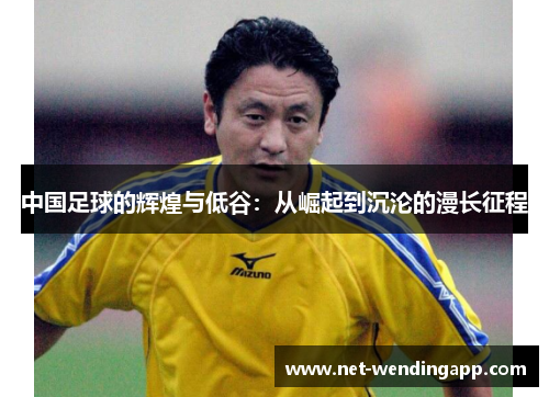 中国足球的辉煌与低谷：从崛起到沉沦的漫长征程